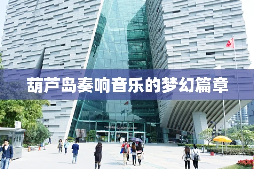 葫芦岛奏响音乐的梦幻篇章