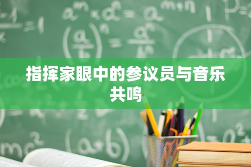 指挥家眼中的参议员与音乐共鸣