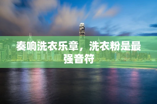 奏响洗衣乐章，洗衣粉是最强音符