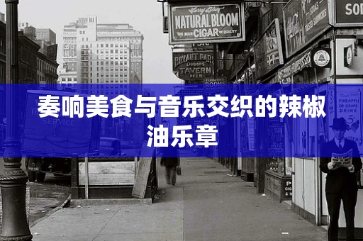 奏响美食与音乐交织的辣椒油乐章