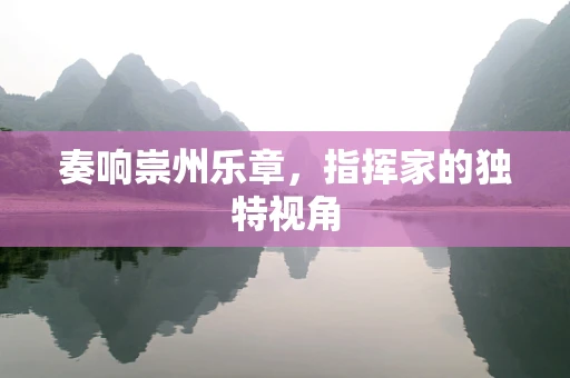 奏响崇州乐章，指挥家的独特视角