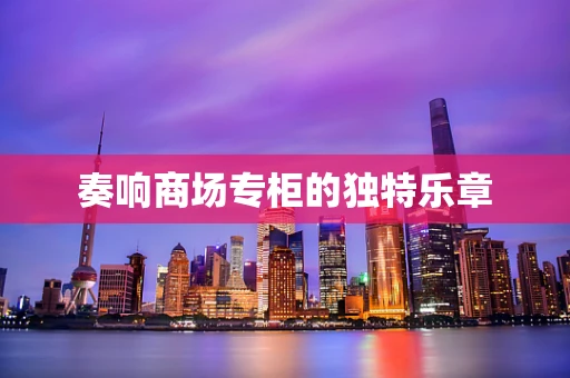 奏响商场专柜的独特乐章