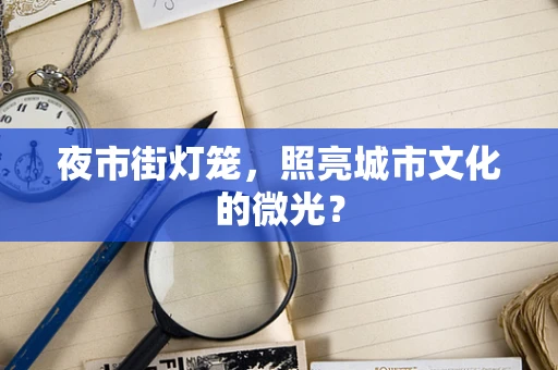 夜市街灯笼，照亮城市文化的微光？
