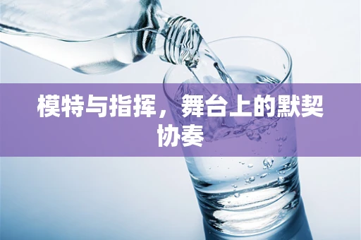 模特与指挥，舞台上的默契协奏