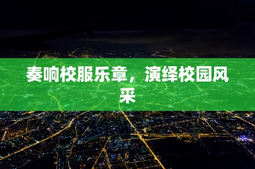 奏响校服乐章，演绎校园风采