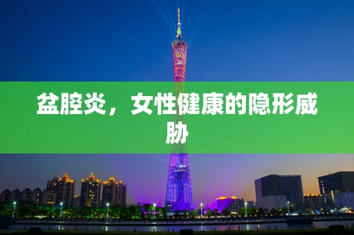 盆腔炎，女性健康的隐形威胁