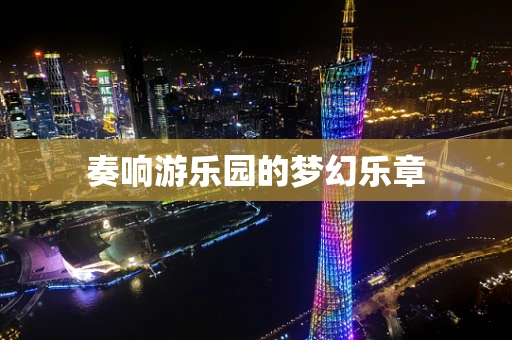 奏响游乐园的梦幻乐章