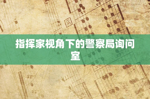 指挥家视角下的警察局询问室