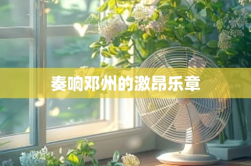 奏响邓州的激昂乐章