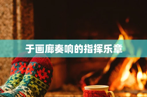 于画廊奏响的指挥乐章