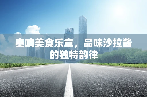 奏响美食乐章，品味沙拉酱的独特韵律