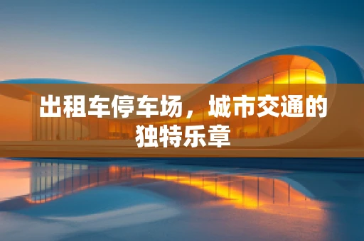 出租车停车场，城市交通的独特乐章