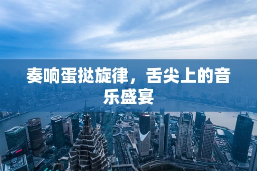 奏响蛋挞旋律，舌尖上的音乐盛宴