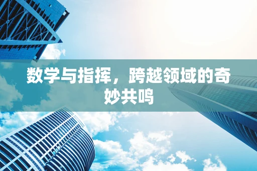 数学与指挥，跨越领域的奇妙共鸣
