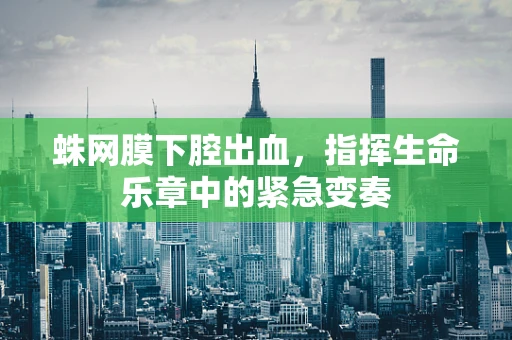 蛛网膜下腔出血，指挥生命乐章中的紧急变奏