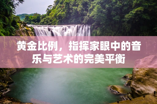 黄金比例，指挥家眼中的音乐与艺术的完美平衡