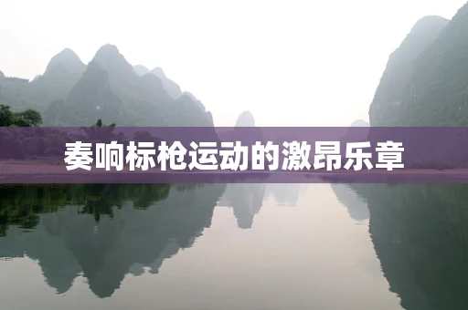 奏响标枪运动的激昂乐章