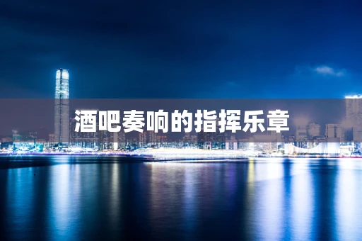酒吧奏响的指挥乐章