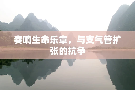 奏响生命乐章，与支气管扩张的抗争