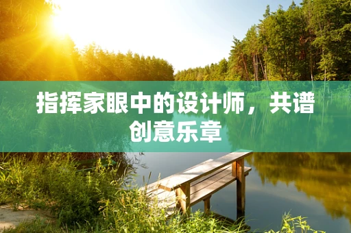 指挥家眼中的设计师，共谱创意乐章
