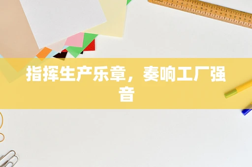 指挥生产乐章，奏响工厂强音