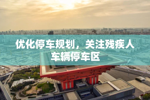 优化停车规划，关注残疾人车辆停车区