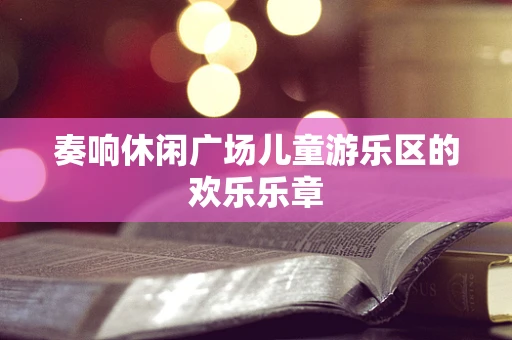 奏响休闲广场儿童游乐区的欢乐乐章