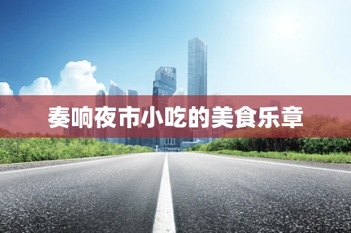 奏响夜市小吃的美食乐章