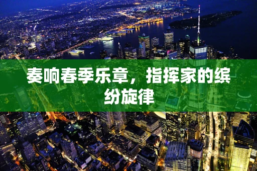 奏响春季乐章，指挥家的缤纷旋律