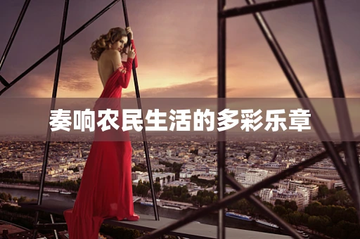 奏响农民生活的多彩乐章