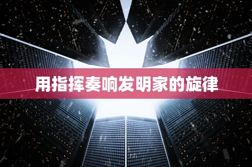用指挥奏响发明家的旋律