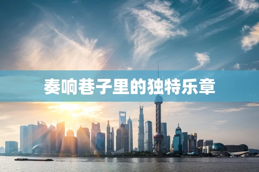 奏响巷子里的独特乐章