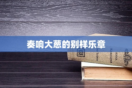 奏响大葱的别样乐章