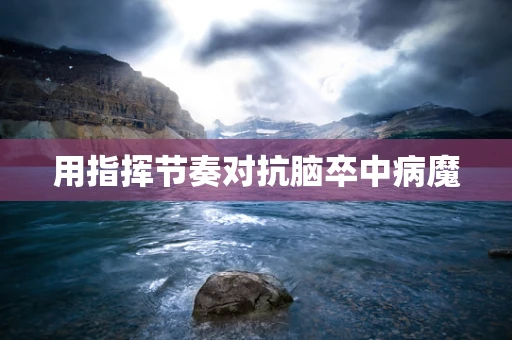 用指挥节奏对抗脑卒中病魔