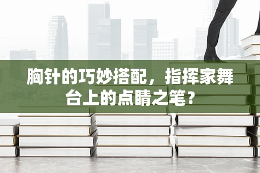 胸针的巧妙搭配，指挥家舞台上的点睛之笔？