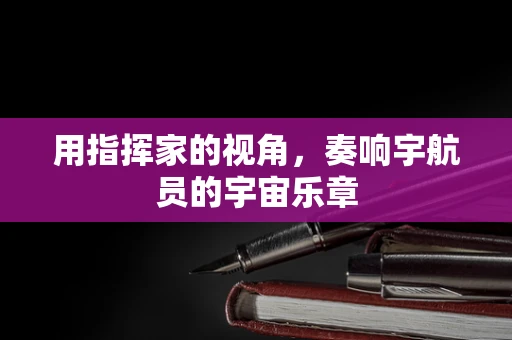 用指挥家的视角，奏响宇航员的宇宙乐章