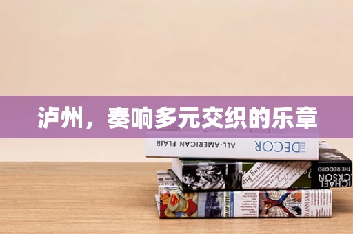 泸州，奏响多元交织的乐章