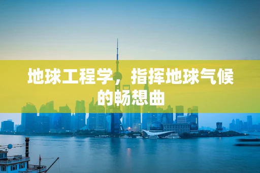 地球工程学，指挥地球气候的畅想曲