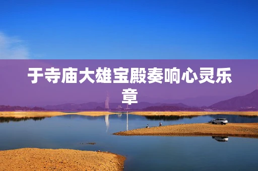 于寺庙大雄宝殿奏响心灵乐章