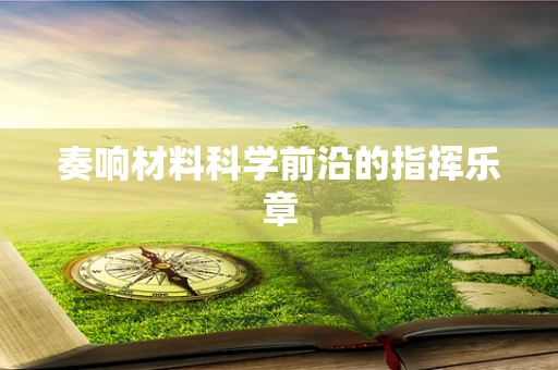 奏响材料科学前沿的指挥乐章