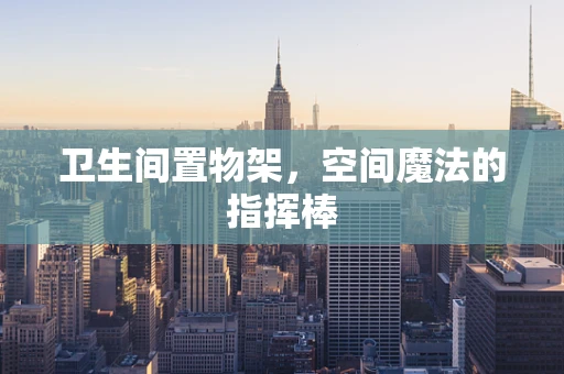 卫生间置物架，空间魔法的指挥棒