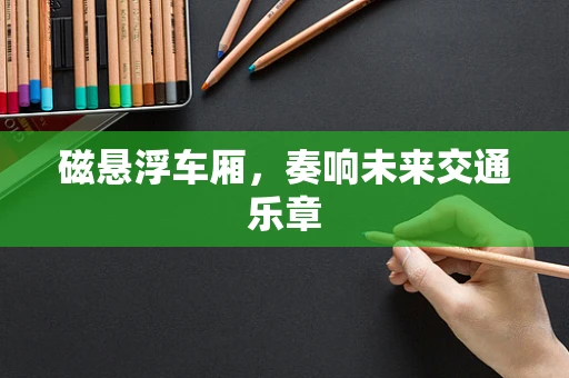 磁悬浮车厢，奏响未来交通乐章