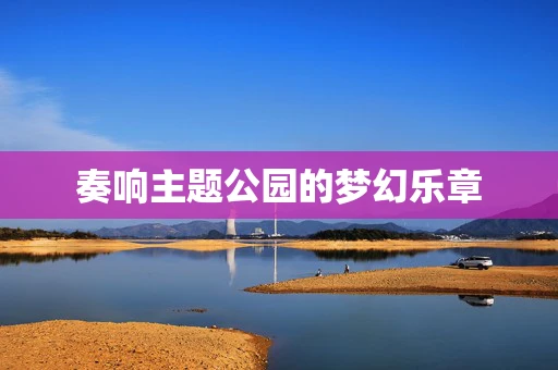 奏响主题公园的梦幻乐章