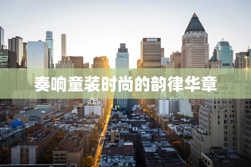 奏响童装时尚的韵律华章