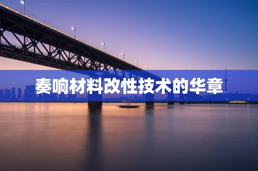 奏响材料改性技术的华章
