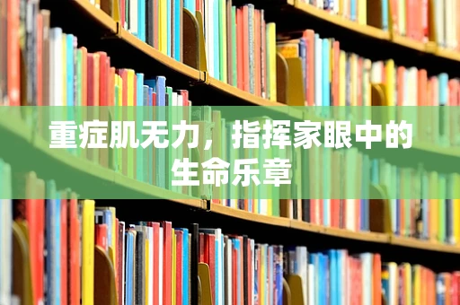 重症肌无力，指挥家眼中的生命乐章