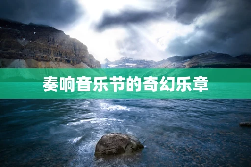 奏响音乐节的奇幻乐章