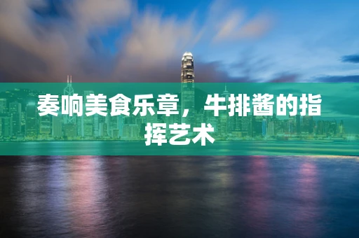 奏响美食乐章，牛排酱的指挥艺术
