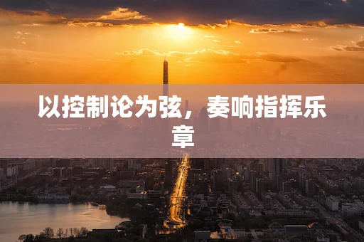 以控制论为弦，奏响指挥乐章