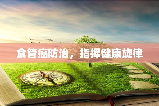 食管癌防治，指挥健康旋律